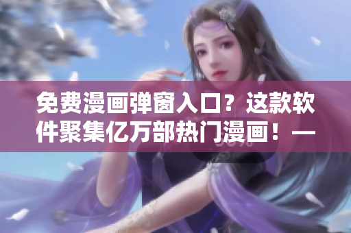 免費(fèi)漫畫(huà)彈窗入口？這款軟件聚集億萬(wàn)部熱門(mén)漫畫(huà)！——軟件編輯必讀！