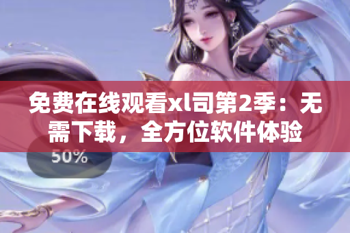 免費(fèi)在線觀看xl司第2季：無(wú)需下載，全方位軟件體驗(yàn)
