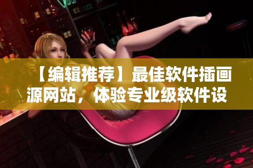 【編輯推薦】最佳軟件插畫源網(wǎng)站，體驗專業(yè)級軟件設計作品！
