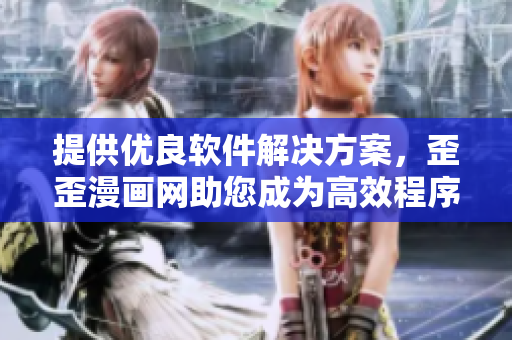 提供優(yōu)良軟件解決方案，歪歪漫畫網(wǎng)助您成為高效程序員！
