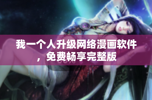 我一個人升級網(wǎng)絡(luò)漫畫軟件，免費暢享完整版