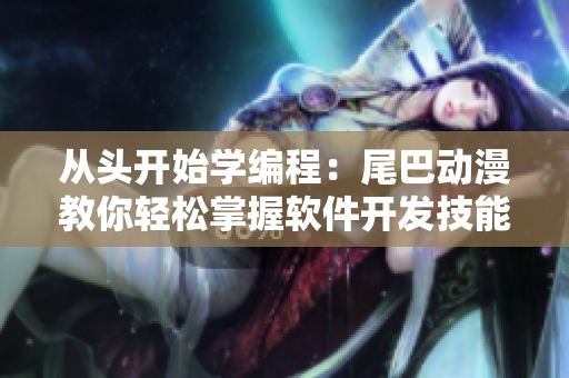 從頭開始學(xué)編程：尾巴動漫教你輕松掌握軟件開發(fā)技能