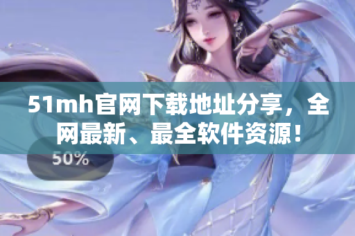 51mh官網(wǎng)下載地址分享，全網(wǎng)最新、最全軟件資源！