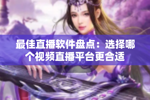 最佳直播軟件盤點：選擇哪個視頻直播平臺更合適