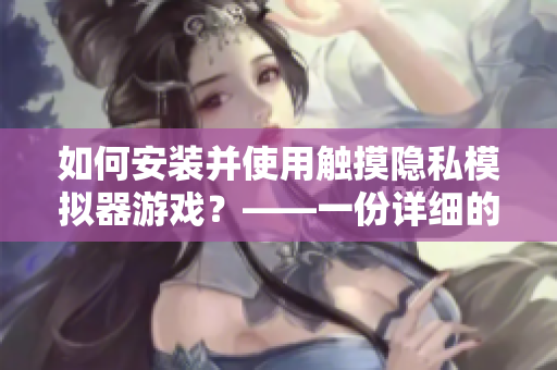 如何安裝并使用觸摸隱私模擬器游戲？——一份詳細(xì)的軟件安裝指南