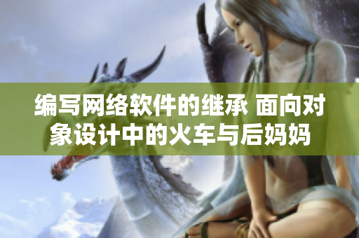 編寫網(wǎng)絡(luò)軟件的繼承 面向?qū)ο笤O(shè)計(jì)中的火車與后媽媽