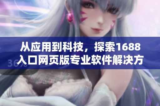 從應用到科技，探索1688入口網(wǎng)頁版專業(yè)軟件解決方案