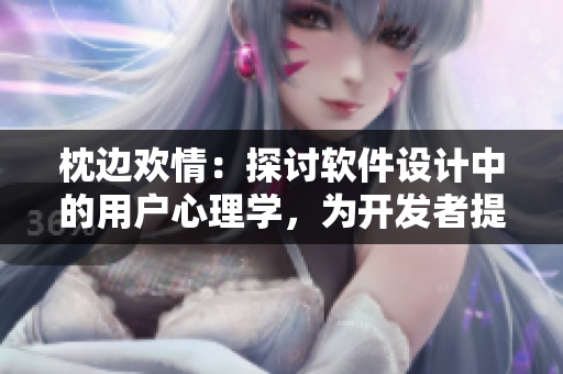 枕邊歡情：探討軟件設(shè)計中的用戶心理學(xué)，為開發(fā)者提供靈感與思路