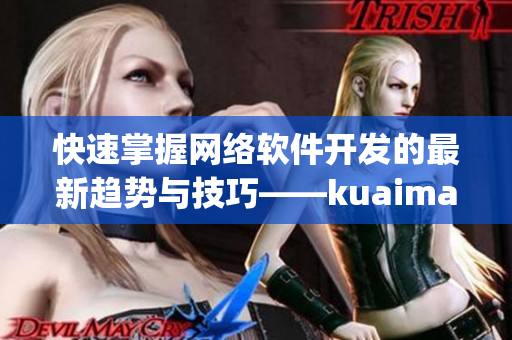 快速掌握網(wǎng)絡(luò)軟件開(kāi)發(fā)的最新趨勢(shì)與技巧——kuaimao8kw.xyw2023要聞
