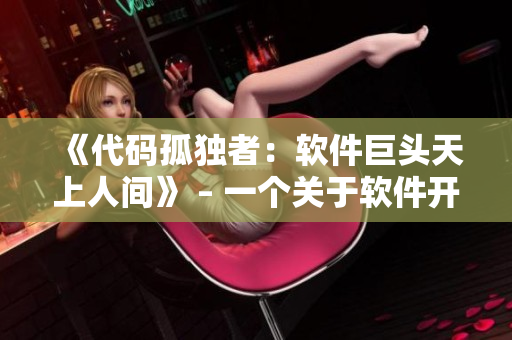 《代碼孤獨(dú)者：軟件巨頭天上人間》 – 一個(gè)關(guān)于軟件開發(fā)者的電視劇