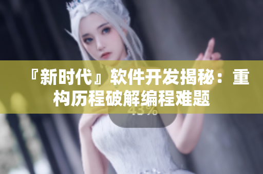 『新時代』軟件開發(fā)揭秘：重構歷程破解編程難題