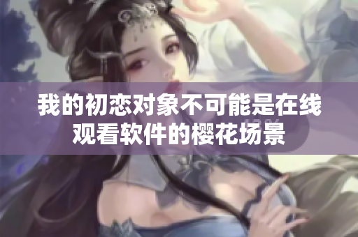 我的初戀對象不可能是在線觀看軟件的櫻花場景
