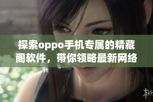 探索oppo手機(jī)專屬的精藏閣軟件，帶你領(lǐng)略最新網(wǎng)絡(luò)軟件潮流