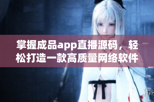 掌握成品app直播源碼，輕松打造一款高質量網絡軟件
