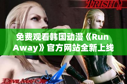 免費(fèi)觀看韓國動(dòng)漫《Run Away》官方網(wǎng)站全新上線