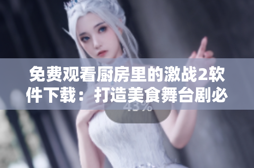 免費觀看廚房里的激戰(zhàn)2軟件下載：打造美食舞臺劇必備工具