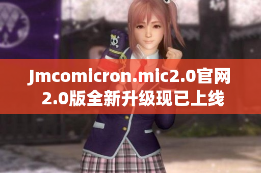Jmcomicron.mic2.0官網(wǎng) 2.0版全新升級(jí)現(xiàn)已上線