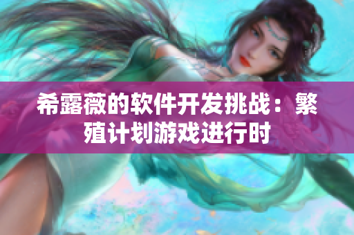 希露薇的軟件開(kāi)發(fā)挑戰(zhàn)：繁殖計(jì)劃游戲進(jìn)行時(shí)