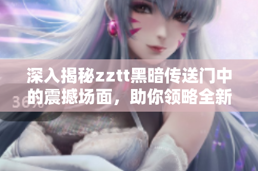 深入揭秘zztt黑暗傳送門中的震撼場面，助你領(lǐng)略全新世界！
