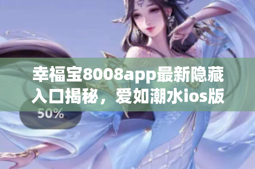 幸福寶8008app最新隱藏入口揭秘，愛如潮水ios版更新豪華版