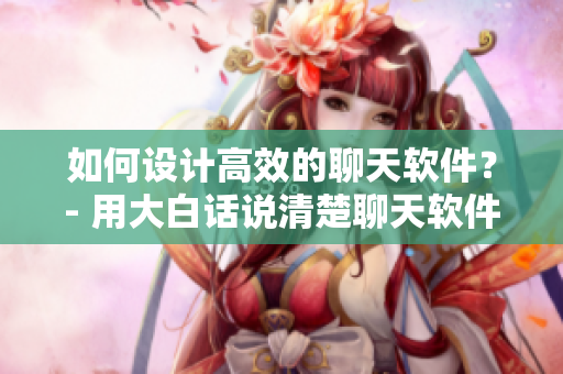 如何設(shè)計(jì)高效的聊天軟件？- 用大白話說清楚聊天軟件設(shè)計(jì)的秘訣