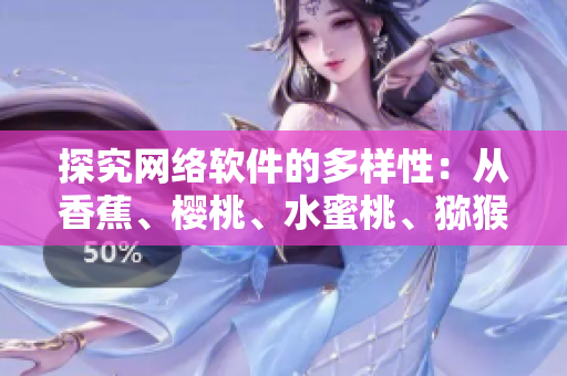 探究網(wǎng)絡軟件的多樣性：從香蕉、櫻桃、水蜜桃、獼猴桃、菠蘿中獲得靈感