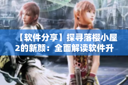 【軟件分享】探尋落櫻小屋2的新顏：全面解讀軟件升級版的特色與功能