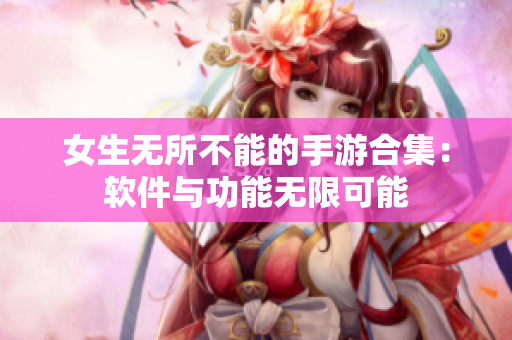 女生無(wú)所不能的手游合集：軟件與功能無(wú)限可能