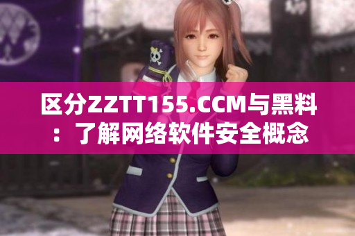 區(qū)分ZZTT155.CCM與黑料：了解網(wǎng)絡(luò)軟件安全概念