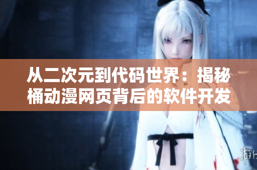從二次元到代碼世界：揭秘桶動(dòng)漫網(wǎng)頁(yè)背后的軟件開發(fā)秘密