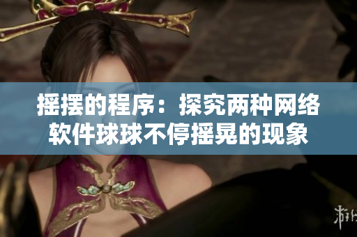 搖擺的程序：探究?jī)煞N網(wǎng)絡(luò)軟件球球不停搖晃的現(xiàn)象