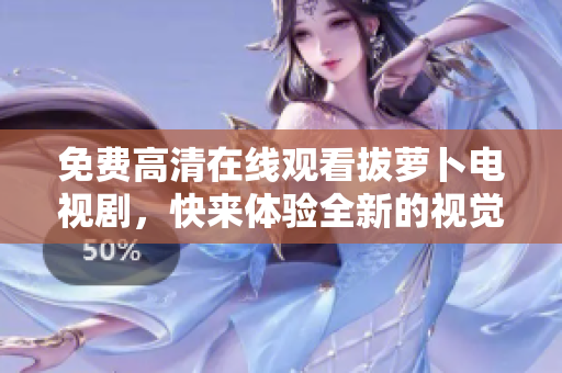 免費(fèi)高清在線觀看拔蘿卜電視劇，快來體驗(yàn)全新的視覺盛宴！