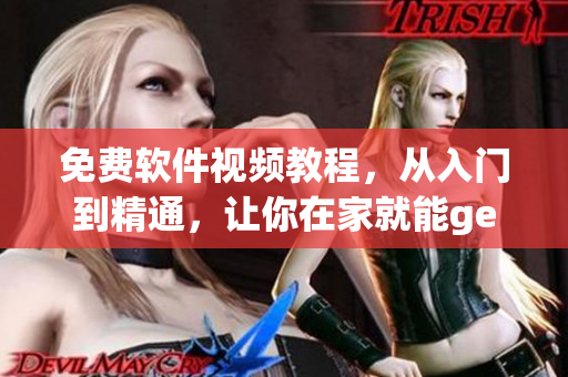 免費(fèi)軟件視頻教程，從入門到精通，讓你在家就能get到編程技巧！