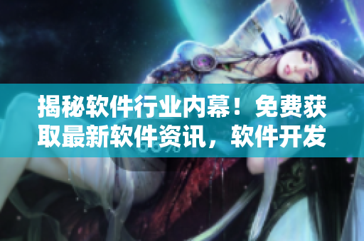 揭秘軟件行業(yè)內(nèi)幕！免費獲取最新軟件資訊，軟件開發(fā)者必看的網(wǎng)站
