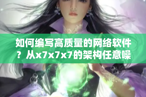如何編寫高質(zhì)量的網(wǎng)絡軟件？從x7x7x7的架構任意噪中探索出路！