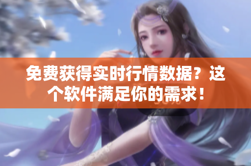 免費(fèi)獲得實(shí)時(shí)行情數(shù)據(jù)？這個(gè)軟件滿足你的需求！