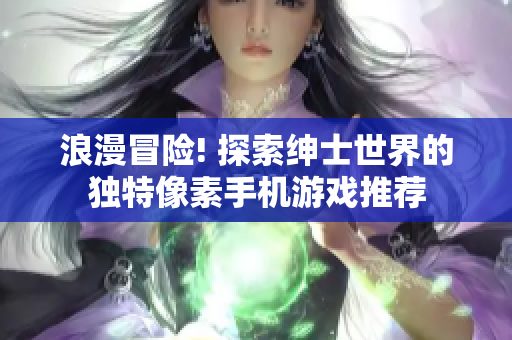 浪漫冒險(xiǎn)! 探索紳士世界的獨(dú)特像素手機(jī)游戲推薦