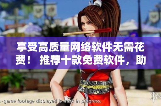 享受高質(zhì)量網(wǎng)絡(luò)軟件無(wú)需花費(fèi)！ 推薦十款免費(fèi)軟件，助你高效編程 