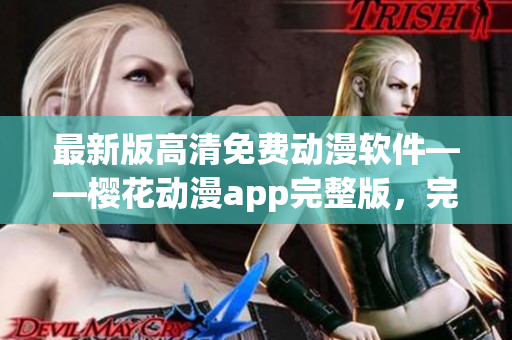 最新版高清免費(fèi)動漫軟件——櫻花動漫app完整版，完美在線觀看最新劇集！
