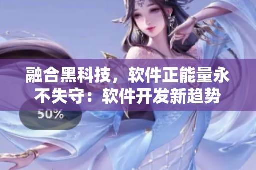 融合黑科技，軟件正能量永不失守：軟件開發(fā)新趨勢