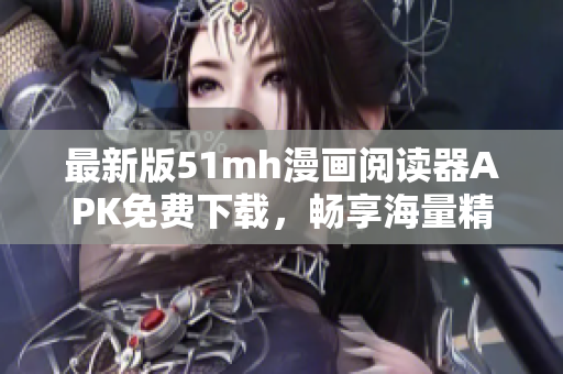 最新版51mh漫畫閱讀器APK免費下載，暢享海量精彩漫畫內(nèi)容