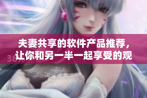 夫妻共享的軟件產(chǎn)品推薦，讓你和另一半一起享受的觀影體驗(yàn)
