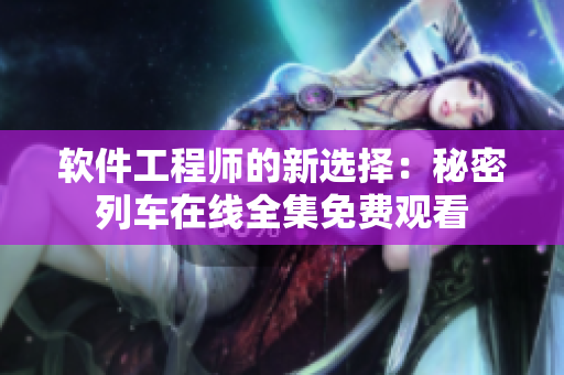 軟件工程師的新選擇：秘密列車在線全集免費(fèi)觀看