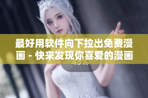 最好用軟件向下拉出免費漫畫 - 快來發(fā)現(xiàn)你喜愛的漫畫吧！