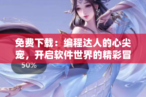 免費(fèi)下載：編程達(dá)人的心尖寵，開啟軟件世界的精彩冒險