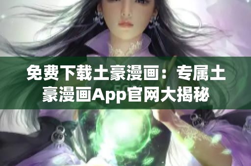 免費(fèi)下載土豪漫畫：專屬土豪漫畫App官網(wǎng)大揭秘