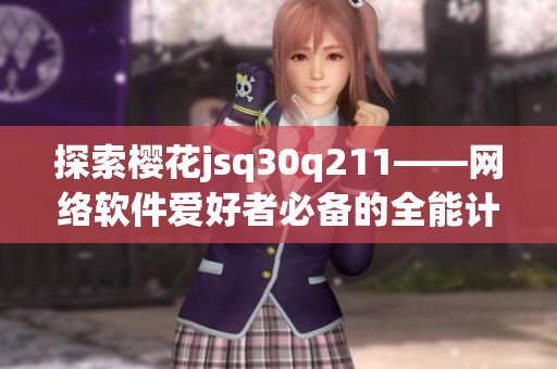 探索櫻花jsq30q211——網(wǎng)絡(luò)軟件愛(ài)好者必備的全能計(jì)算器