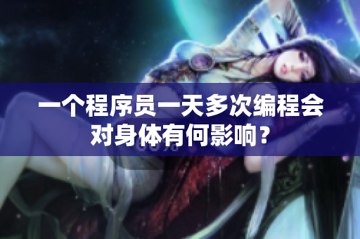 一個(gè)程序員一天多次編程會(huì)對身體有何影響？