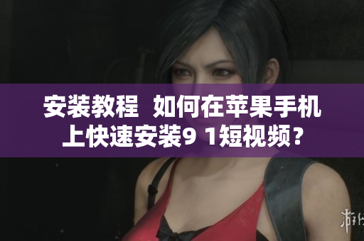 安裝教程  如何在蘋果手機上快速安裝9 1短視頻？