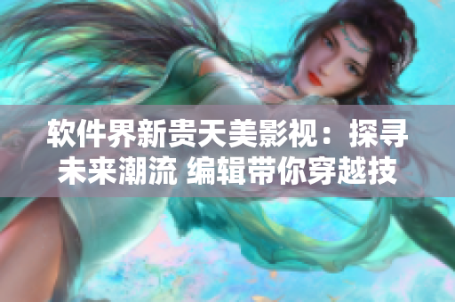 軟件界新貴天美影視：探尋未來潮流 編輯帶你穿越技術(shù)前沿